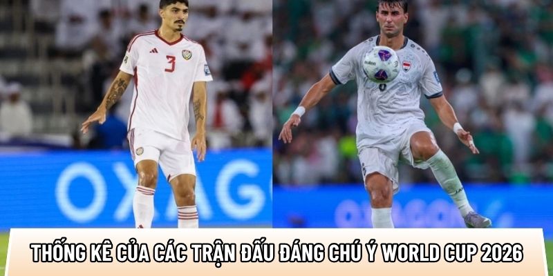 mot so thong ke noi bat cua cac tran dau dang chu y world cup 2026