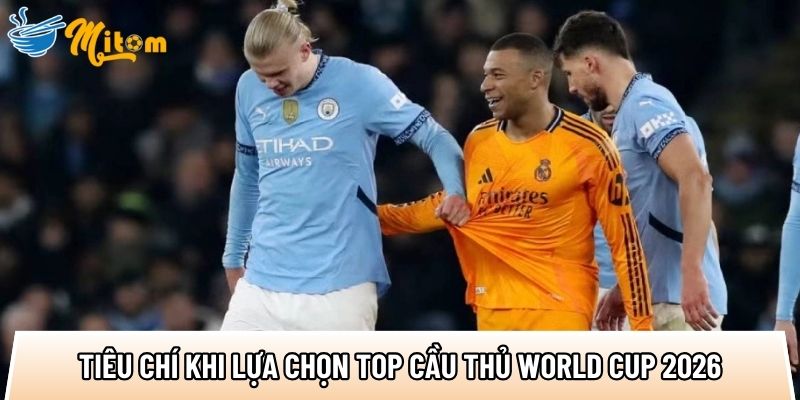 tong hop cac tieu chi khi lua chon top cau thu world cup 2026